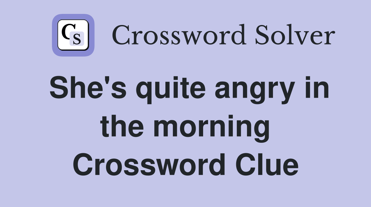 She's quite angry in the morning Crossword Clue Answers Crossword